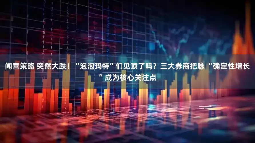 闻喜策略 突然大跌！“泡泡玛特”们见顶了吗？三大券商把脉 “确定性增长”成为核心关注点