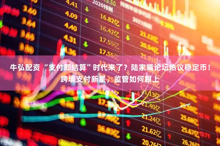 牛弘配资 “支付即结算”时代来了？陆家嘴论坛热议稳定币！跨境支付新星，监管如何跟上