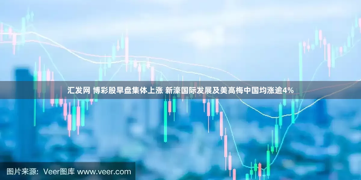 汇发网 博彩股早盘集体上涨 新濠国际发展及美高梅中国均涨逾4%