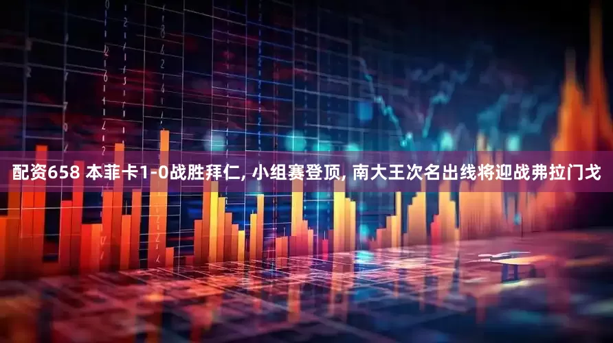 配资658 本菲卡1-0战胜拜仁, 小组赛登顶, 南大王次名出线将迎战弗拉门戈