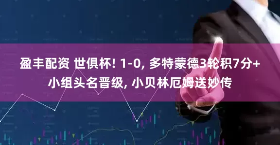盈丰配资 世俱杯! 1-0, 多特蒙德3轮积7分+小组头名晋级, 小贝林厄姆送妙传