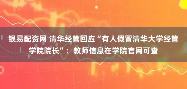银易配资网 清华经管回应“有人假冒清华大学经管学院院长”：教师信息在学院官网可查