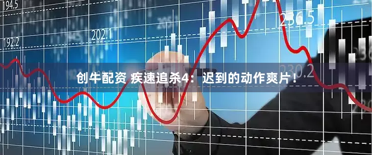 创牛配资 疾速追杀4：迟到的动作爽片！