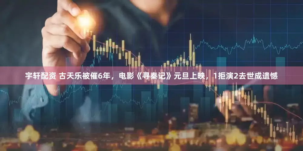 宇轩配资 古天乐被催6年，电影《寻秦记》元旦上映，1拒演2去世成遗憾