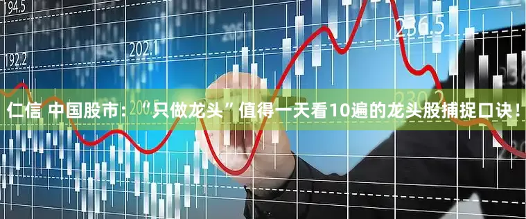 仁信 中国股市：“只做龙头”值得一天看10遍的龙头股捕捉口诀！