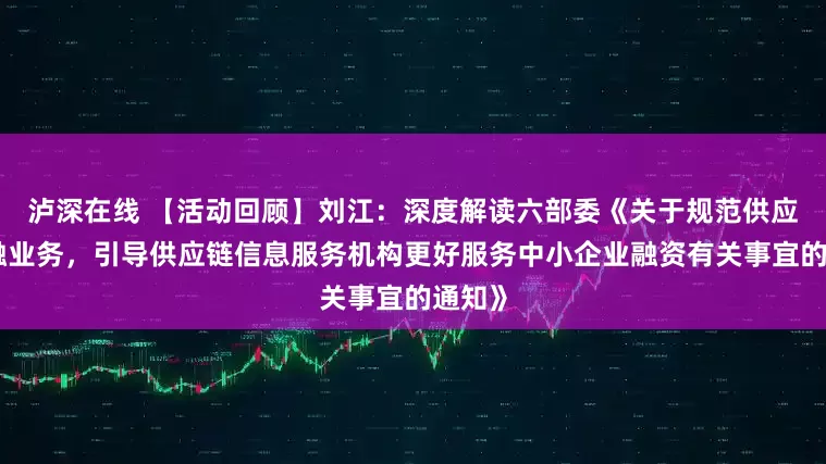 泸深在线 【活动回顾】刘江：深度解读六部委《关于规范供应链金融业务，引导供应链信息服务机构更好服务中小企业融资有关事宜的通知》