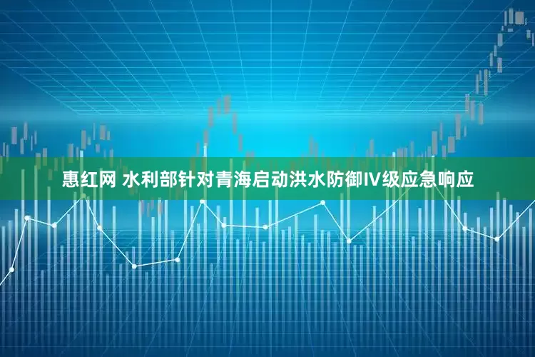 惠红网 水利部针对青海启动洪水防御Ⅳ级应急响应