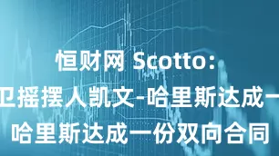 恒财网 Scotto: 火箭已与锋卫摇摆人凯文-哈里斯达成一份双向合同