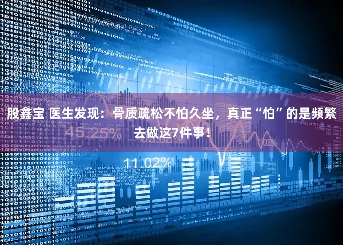 股鑫宝 医生发现：骨质疏松不怕久坐，真正“怕”的是频繁去做这7件事！
