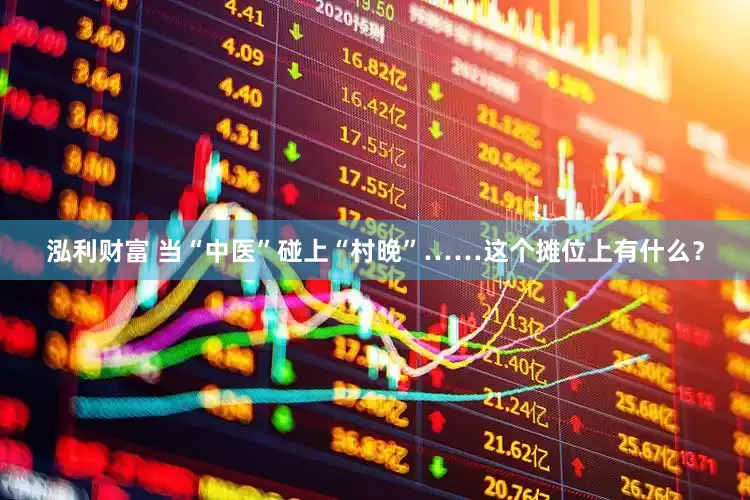 泓利财富 当“中医”碰上“村晚”……这个摊位上有什么？