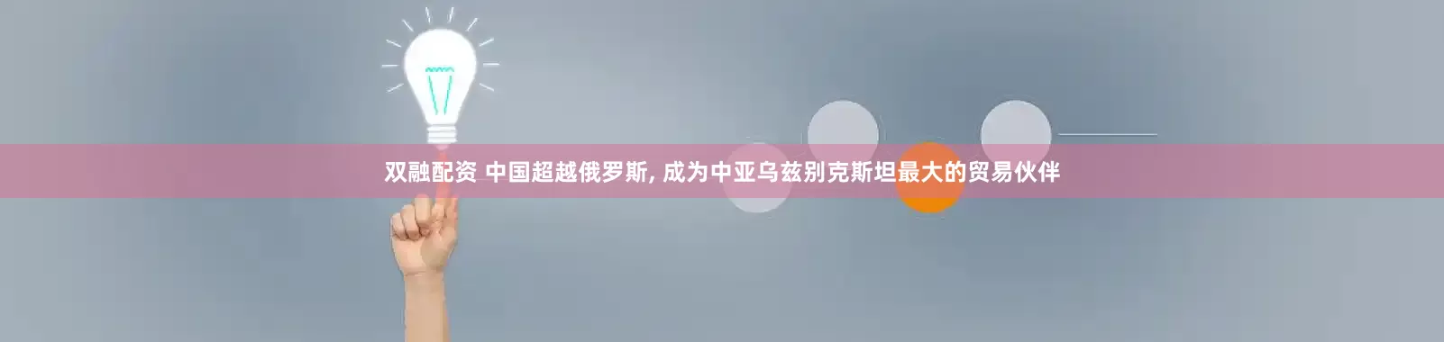 双融配资 中国超越俄罗斯, 成为中亚乌兹别克斯坦最大的贸易伙伴