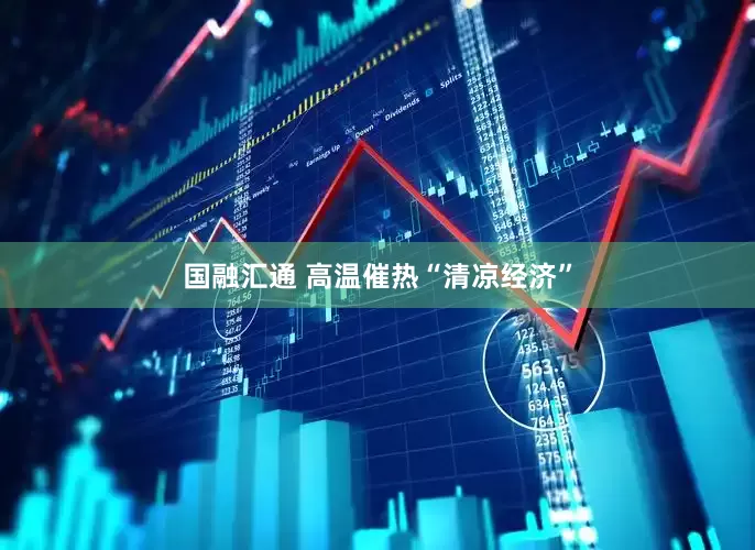 国融汇通 高温催热“清凉经济”