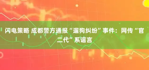 闪电策略 成都警方通报“遛狗纠纷”事件：网传“官二代”系谣言