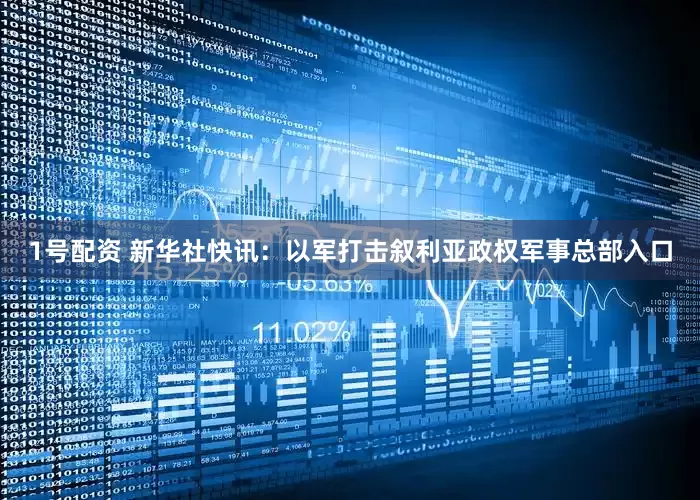 1号配资 新华社快讯：以军打击叙利亚政权军事总部入口