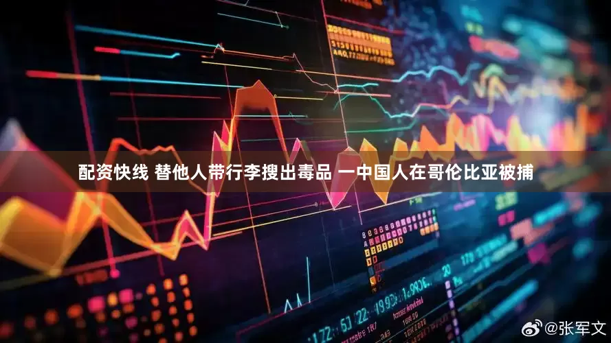 配资快线 替他人带行李搜出毒品 一中国人在哥伦比亚被捕