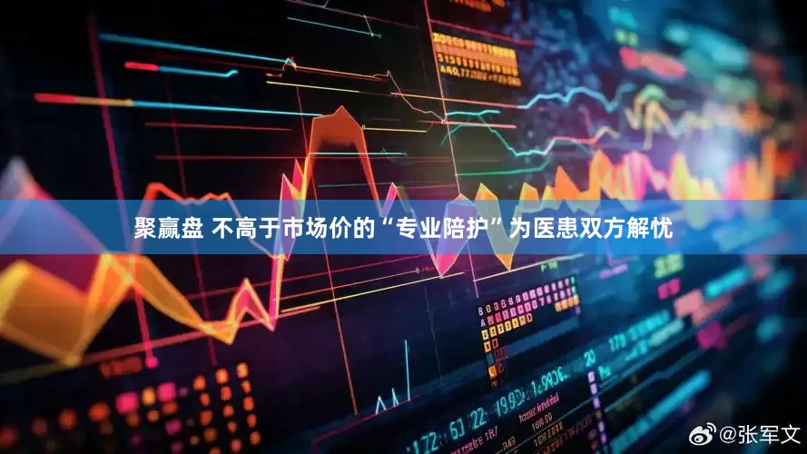 聚赢盘 不高于市场价的“专业陪护”为医患双方解忧