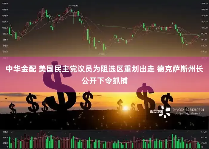 中华金配 美国民主党议员为阻选区重划出走 德克萨斯州长公开下令抓捕