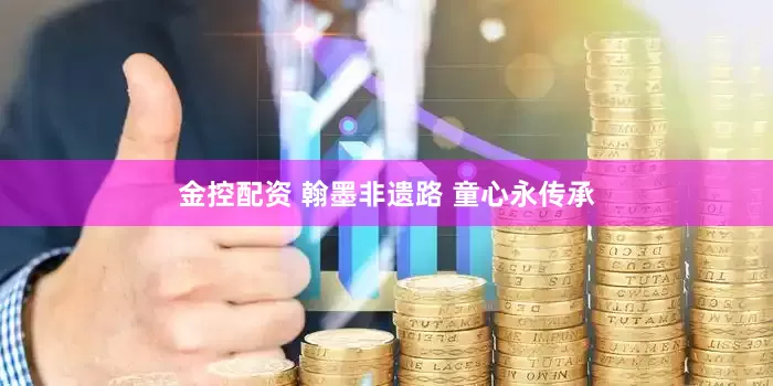 金控配资 翰墨非遗路 童心永传承