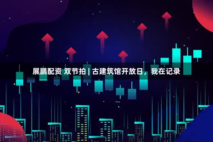 展鵬配资 双节拍 | 古建筑馆开放日，我在记录