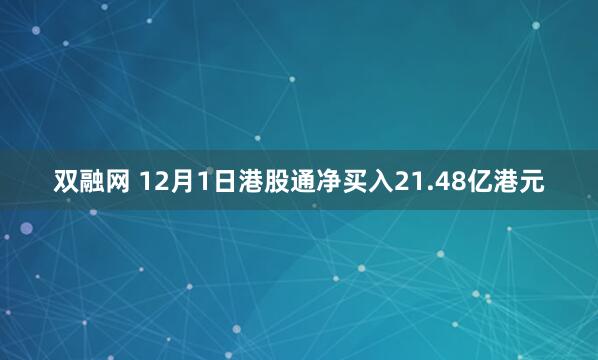 双融网 12月1日港股通净买入21.48亿港元
