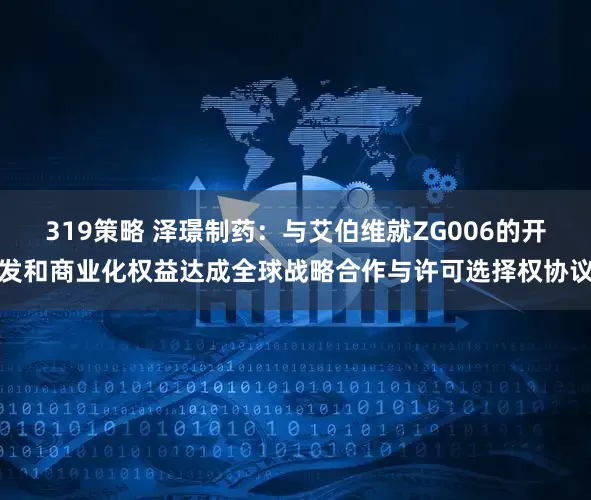 319策略 泽璟制药：与艾伯维就ZG006的开发和商业化权益达成全球战略合作与许可选择权协议
