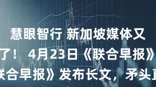 慧眼智行 新加坡媒体又开始作妖了！ 4月23日《联合早报》发布长文，矛头直指中